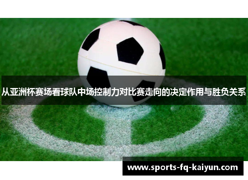 从亚洲杯赛场看球队中场控制力对比赛走向的决定作用与胜负关系