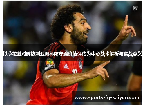 以萨拉赫对阵热刺亚洲杯防守端价值评估为中心战术解析与实战意义