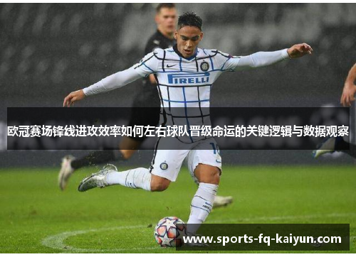欧冠赛场锋线进攻效率如何左右球队晋级命运的关键逻辑与数据观察 欧冠赛场锋线进攻效率如何左右球队晋级命运的关键逻辑与数据观察