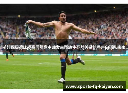英超保级德比战赛后复盘主帅发言释放生死战关键信号走向球队未来
