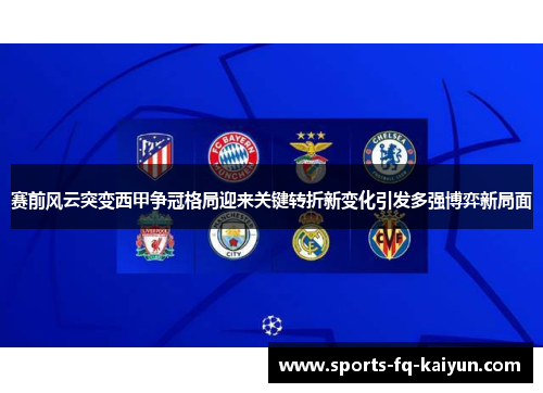 赛前风云突变西甲争冠格局迎来关键转折新变化引发多强博弈新局面