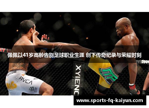 佩佩以41岁高龄告别足球职业生涯 创下传奇纪录与荣耀时刻