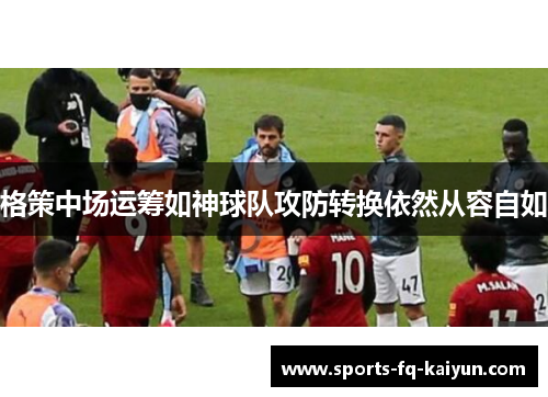 格策中场运筹如神球队攻防转换依然从容自如