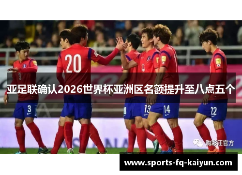 亚足联确认2026世界杯亚洲区名额提升至八点五个 亚足联确认2026世界杯亚洲区名额提升至八点五个