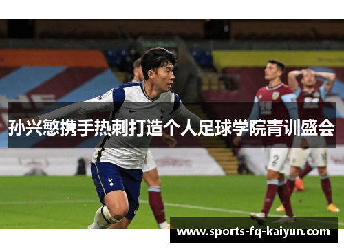孙兴慜携手热刺打造个人足球学院青训盛会 孙兴慜携手热刺打造个人足球学院青训盛会