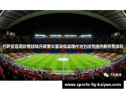 巴萨官宣诺坎普球场升级更衣室设低温理疗池为球员提供新恢复体验