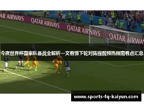 今夜世界杯国家队备战全解析一文看懂下轮对阵提前预热指南看点汇总 今夜世界杯国家队备战全解析一文看懂下轮对阵提前预热指南看点汇总