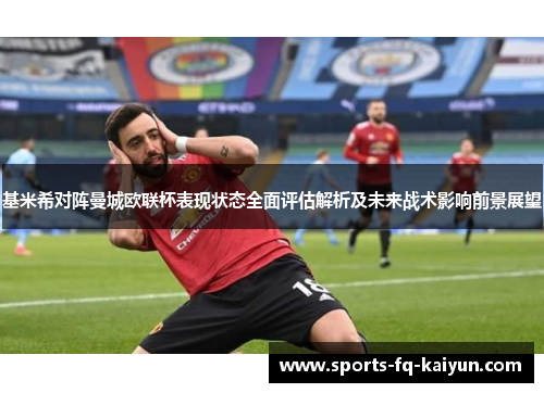 基米希对阵曼城欧联杯表现状态全面评估解析及未来战术影响前景展望 基米希对阵曼城欧联杯表现状态全面评估解析及未来战术影响前景展望