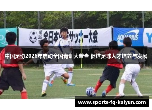 中国足协2026年启动全国青训大普查 促进足球人才培养与发展