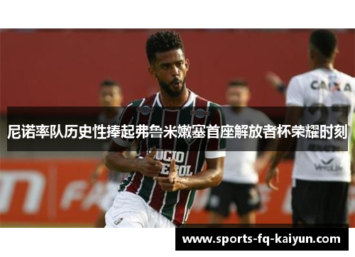 尼诺率队历史性捧起弗鲁米嫩塞首座解放者杯荣耀时刻
